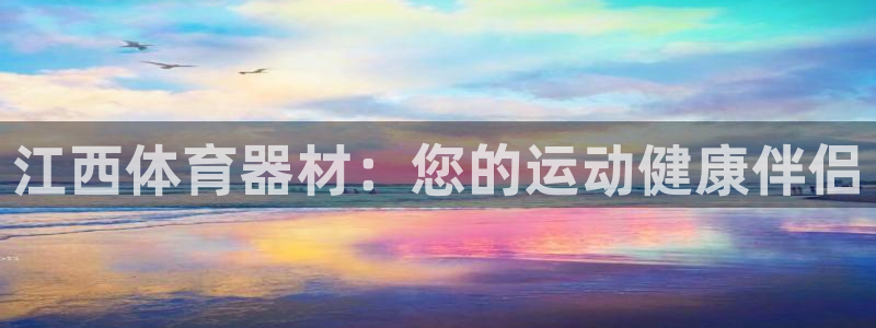耀世娱乐是不是赚钱了：江西体育器材：您的运动健康伴侣