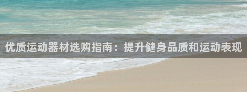 耀世娱乐提现失败怎么回事：优质运动器材选购指南：提升