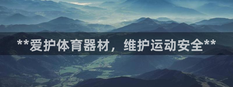 耀世国际平台正规吗安全吗：**爱护体育器材，维护运动安全**