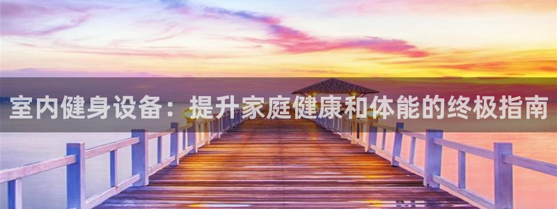 耀世娱乐平台主管：室内健身设备：提升家庭健康和体能的终极指南