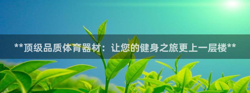耀世娱乐平台官网首页：**顶级品质体育器材：让您的健