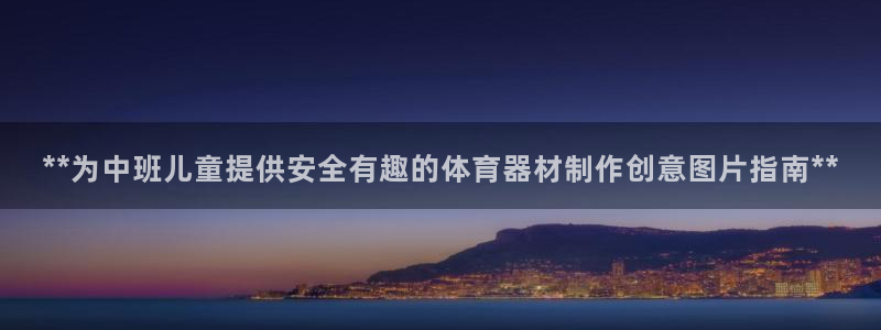 耀世平台网址：**为中班儿童提供安全有趣的体育器材制