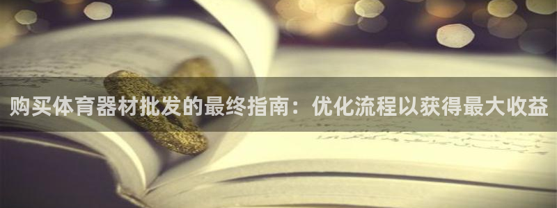耀世官方网站：购买体育器材批发的最终指南：优化流程以