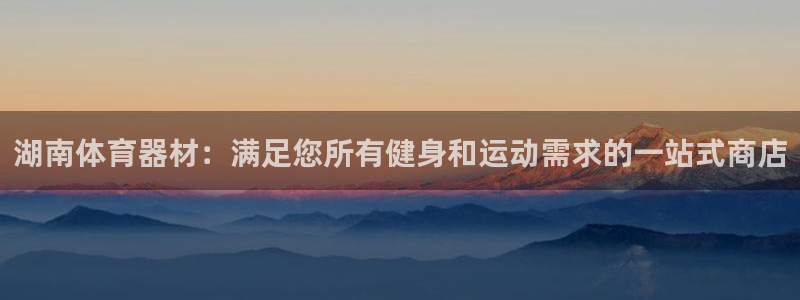 耀世娱乐登陆：湖南体育器材：满足您所有健身和运动需求