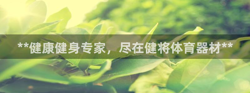 耀世平台网站：**健康健身专家，尽在健将体育器材**
