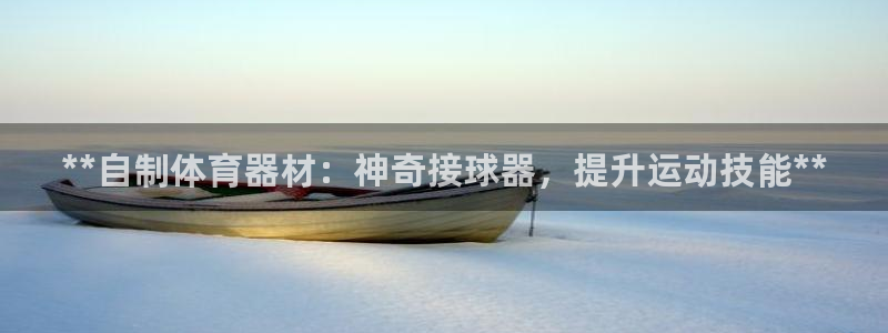耀世娱乐在线登录官网入口网址：**自制体育器材：神奇