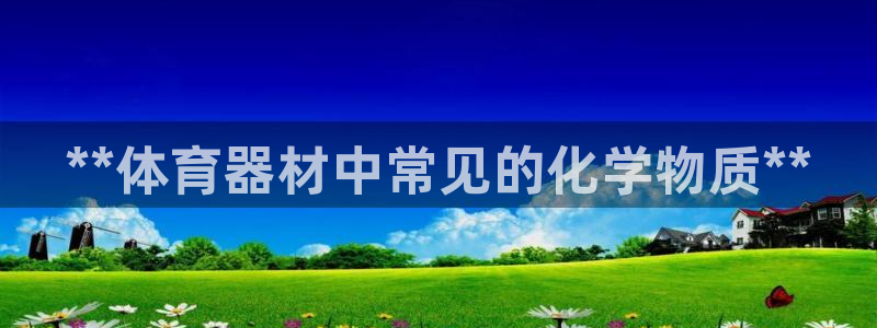 耀世娱乐如何登录平台账户：**体育器材中常见的化学物