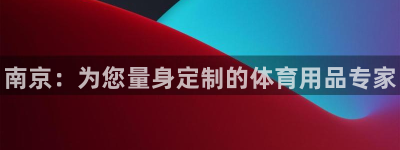 耀世平台开户要求是什么：南京：为您量身定制的体育用品专家