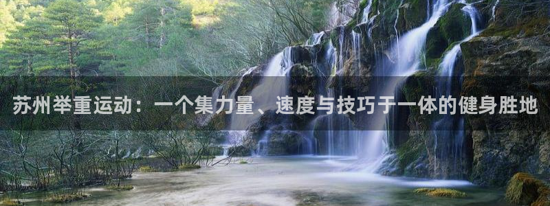 耀世平台网站：苏州举重运动：一个集力量、速度与技巧于一体的健