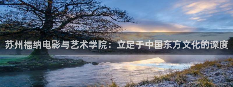 天狼影院年轻的妈妈：苏州福纳电影与艺术学院：立足于中国东方文化的深度