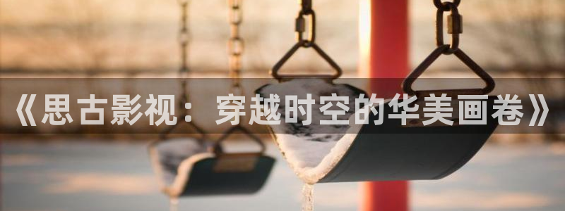 天狼影视免费官网：《思古影视：穿越时空的华美画卷》