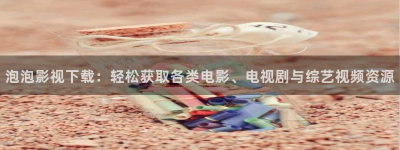 最新电影天狼：泡泡影视下载：轻松获取各类电影、电视剧与综艺视频资源