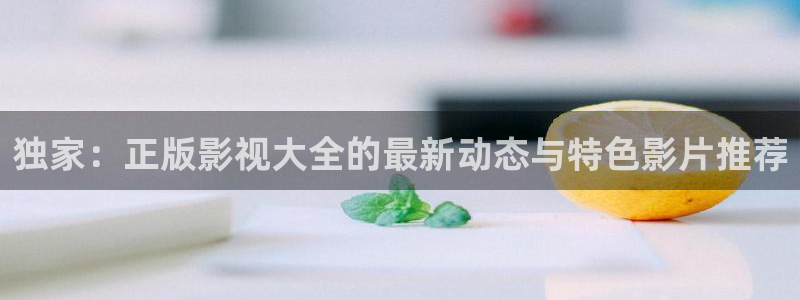天狼电影伦理：独家：正版影视大全的最新动态与特色影片推荐
