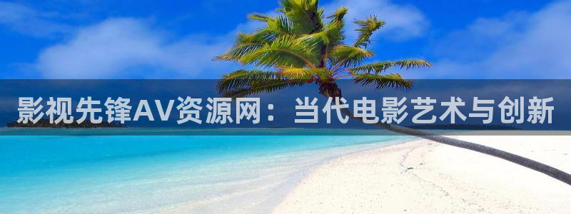 天狼影院2019：影视先锋AV资源网：当代电影艺术与创新