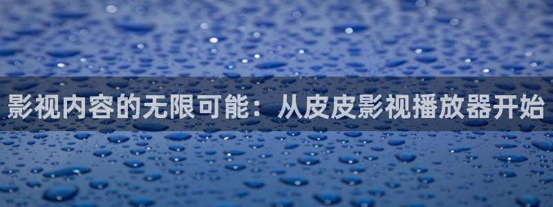 天狼影视在线免费观看：影视内容的无限可能：从皮皮影视播放器开始